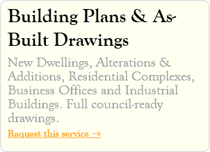 Building Plans & As-Built Drawings New Dwellings, Alterations & Additions, Residential Complexes, Business Offices and Industrial Buildings. Full council-ready drawings. Request this service ⇾