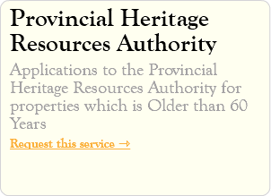 Provincial Heritage Resources Authority Applications to the Provincial Heritage Resources Authority for properties which is Older than 60 Years Request this service ⇾
